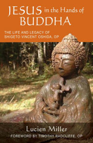 Title: Jesus in the Hands of Buddha: The Life and Legacy of Shigeto Vincent Oshida, OP, Author: Lucien Miller