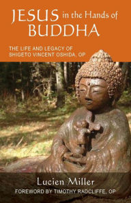 Title: Jesus in the Hands of Buddha: The Life and Legacy of Shigeto Vincent Oshida, OP, Author: Lucien Miller