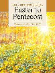 Title: Rejoice and Be Glad 2025: Daily Reflections for Easter to Pentecost, Author: Catherine Upchurch