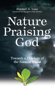 Title: Nature Praising God: Towards a Theology of the Natural World, Author: Dermot Lane