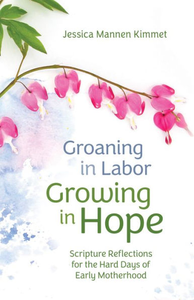 Groaning Labor, Growing Hope: Scripture Reflections for the Hard Days of Early Motherhood