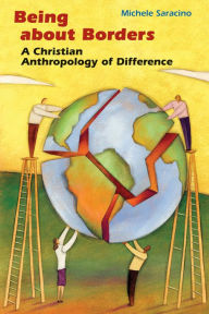 Title: Being about Borders: A Christian Anthropology of Difference, Author: Michele Saracino