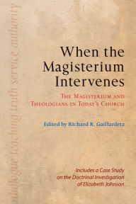 Title: When the Magisterium Intervenes: The Magisterium and Theologians in Today's Church, Author: Richard  R. Gaillardetz