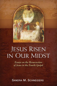 Title: Jesus Risen in Our Midst: Essays on the Resurrection of Jesus in the Fourth Gospel, Author: Sandra M Schneiders