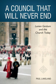 Title: A Council That Will Never End: Lumen Gentium and the Church Today, Author: Paul Lakeland