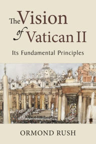 Title: The Vision of Vatican II: Its Fundamental Principles, Author: Ormond Rush
