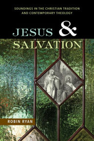 Title: Jesus and Salvation: Soundings in the Christian Tradition and Contemporary Theology, Author: Robin Ryan