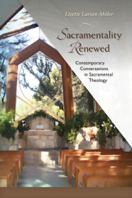 Title: Sacramentality Renewed: Contemporary Conversations in Sacramental Theology, Author: Lizette Larson-Miller