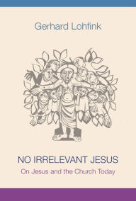 Title: No Irrelevant Jesus: On Jesus and the Church Today, Author: Gerhard Lohfink