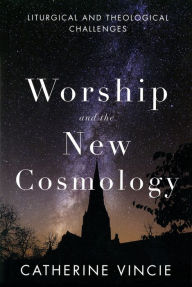 Title: Worship and the New Cosmology: Liturgical and Theological Challenges, Author: Catherine Vincie RSHM