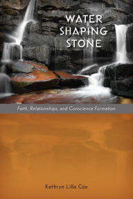 Title: Water Shaping Stone: Faith, Relationships, and Conscience Formation, Author: Kathryn Lilla Cox