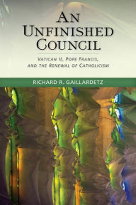 Title: An Unfinished Council: Vatican II, Pope Francis, and the Renewal of Catholicism, Author: Richard R Gaillardetz