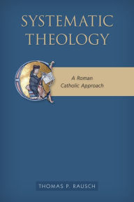 Title: Systematic Theology: A Roman Catholic Approach, Author: Thomas  P. Rausch SJ