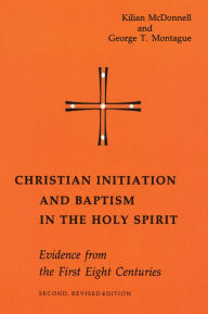 Title: Christian Initiation and Baptism in the Holy Spirit: Evidence from the First Eight Centuries, Author: Kilian McDonnell OSB