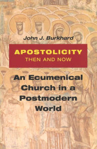 Title: Apostolicity Then and Now: An Ecumenical Church in a Postmodern World, Author: John J. Burkhard OFM Conv