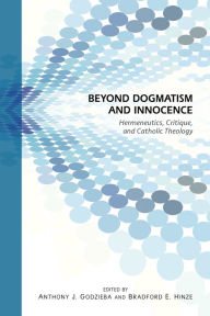 Title: Beyond Dogmatism and Innocence: Hermeneutics, Critique, and Catholic Theology, Author: Bradford E Hinze