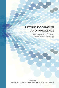 Title: Beyond Dogmatism and Innocence: Hermeneutics, Critique, and Catholic Theology, Author: Bradford E. Hinze