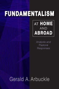 Title: Fundamentalism at Home and Abroad: Analysis and Pastoral Responses, Author: Gerald A. Arbuckle SM