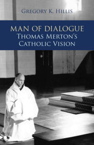 Title: Man of Dialogue: Thomas Merton's Catholic Vision, Author: Gregory K. Hillis