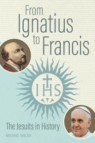 Download english books for free From Ignatius to Francis: The Jesuits in History by Michael Walsh, Michael Walsh PDB FB2 (English Edition) 9780814684917