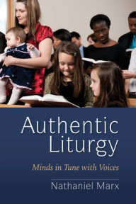 Title: Authentic Liturgy: Minds in Tune with Voices, Author: Nathaniel Marx