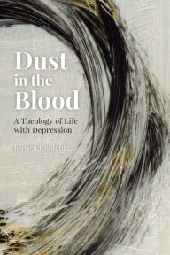 Read download books free online Dust in the Blood: A Theology of Life with Depression by  ePub 9780814685020