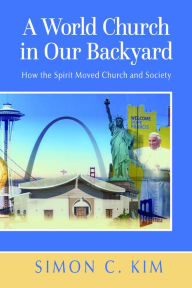 Title: A World Church in Our Backyard: How the Spirit Moved Church and Society, Author: Simon C Kim