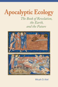 Title: Apocalyptic Ecology: The Book of Revelation, the Earth, and the Future, Author: Micah D Kiel