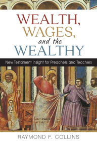 Title: Wealth, Wages, and the Wealthy: New Testament Insight for Preachers and Teachers, Author: Raymond F. Collins