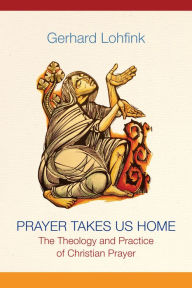 Ebook free download mobi Prayer Takes Us Home: The Theology and Practice of Christian Prayer by Gerhard Lohfink, Linda M. Maloney
