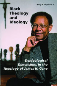 Title: Black Theology and Ideology: Deideological Dimensions in the Theology of James H. Cone, Author: Harry  H. Singleton