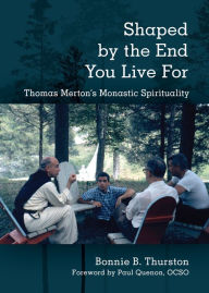 Title: Shaped by the End You Live For: Thomas Merton's Monastic Spirituality, Author: Bonnie B. Thurston