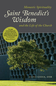 Title: Saint Benedict's Wisdom: Monastic Spirituality and the Life of the Church, Author: Luigi Gioia OSB