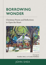 Download full books free online Borrowing Wonder: Christmas Poems and Reflections to Open the Heart PDF by John Shea, Franklin McMahon, Mark McMahon, Carolyn McMahon 9780814688847