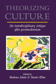 Title: Theorizing Culture: An Interdisciplinary Critique after Postmodernism, Author: Barbara Adam