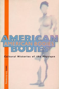 Title: American Bodies: Cultural Histories of the Physique, Author: Tim Armstrong