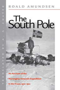 Title: The South Pole: An Account of the Norwegian Antarctic Expedition in the Fram, 1910-1912, Author: Roald Amundsen