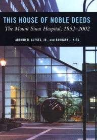 Title: This House of Noble Deeds: The Mount Sinai Hospital, 1852-2002, Author: Arthur H. Aufses Jr.