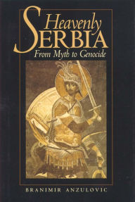 Title: Heavenly Serbia: From Myth to Genocide, Author: Branimir Anzulovic