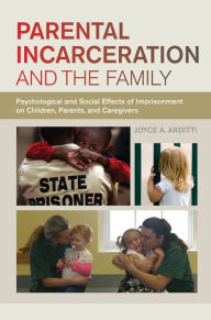Title: Parental Incarceration and the Family: Psychological and Social Effects of Imprisonment on Children, Parents, and Caregivers, Author: Joyce A. Arditti