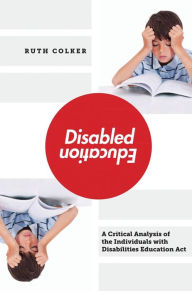 Title: Disabled Education: A Critical Analysis of the Individuals with Disabilities Education Act, Author: Ruth Colker
