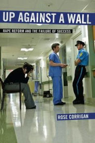 Title: Up Against a Wall: Rape Reform and the Failure of Success, Author: Rose Corrigan