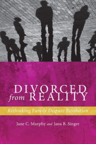 Title: Divorced from Reality: Rethinking Family Dispute Resolution, Author: Jane C. Murphy