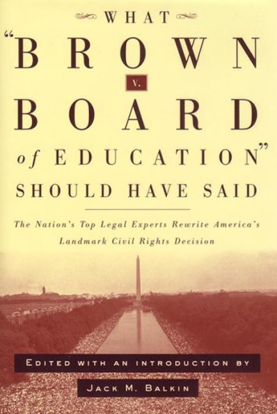 What Brown v. Board of Education Should Have Said: The Nation's Top Legal Experts Rewrite America's Landmark Civil Rights Decision