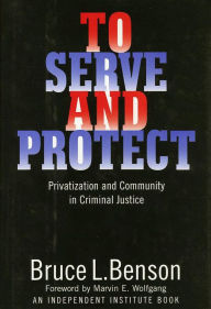 Title: To Serve and Protect: Privatization and Community in Criminal Justice, Author: Bruce L. Benson