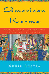 Title: American Karma: Race, Culture, and Identity in the Indian Diaspora, Author: Sunil Bhatia