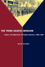 Title: The Third Asiatic Invasion: Empire and Migration in Filipino America, 1898-1946, Author: Rick Baldoz