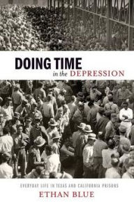 Title: Doing Time in the Depression: Everyday Life in Texas and California Prisons, Author: Ethan Blue