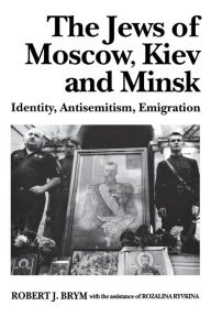 Title: The Jews of Moscow, Kiev, and Minsk: Identity, Antisemitism, Emigration, Author: Robert J. Brym