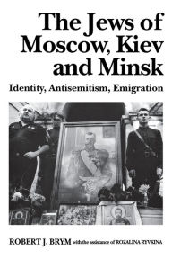 Title: The Jews of Moscow, Kiev, and Minsk: Identity, Antisemitism, Emigration, Author: Robert J. Brym